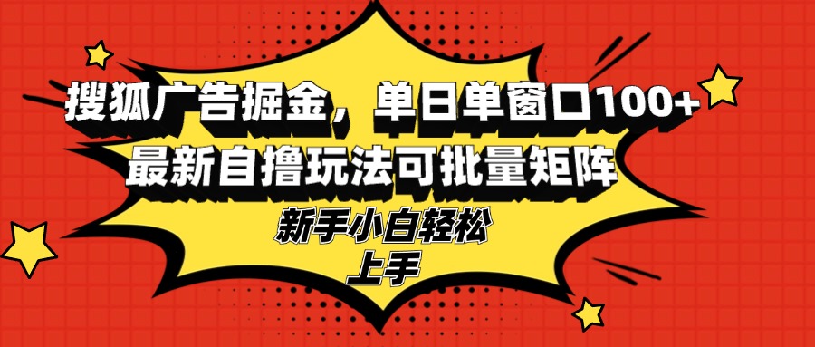 搜狐广告掘金，单日单窗口100+，最新自撸玩法可批量矩阵，适合新手小白-AI网创
