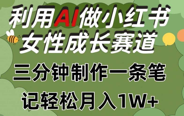 利用Ai做小红书女性成长赛道，三分钟制作一条笔记，轻松月入1w+【揭秘】-AI网创