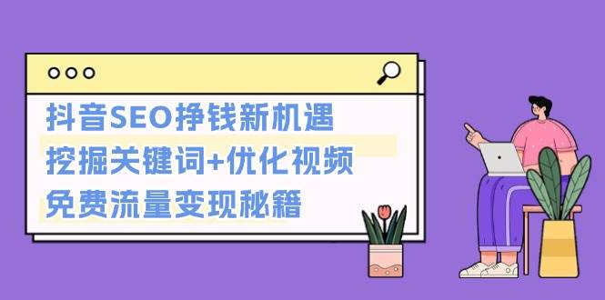 抖音SEO挣钱新机遇：挖掘关键词+优化视频，免费流量变现秘籍-AI网创