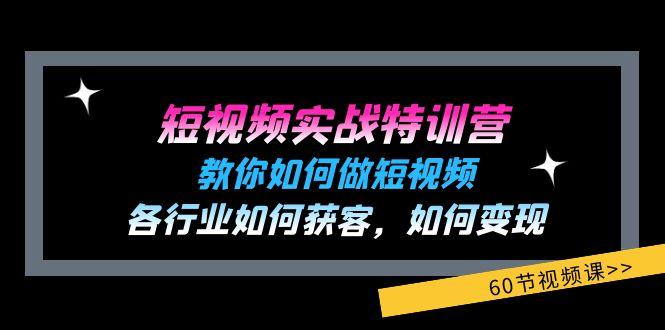 短视频实战特训营：教你如何做短视频，各行业如何获客，如何变现 (60节)-AI网创