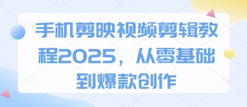 手机剪映视频剪辑教程2025，从零基础到爆款创作-AI网创