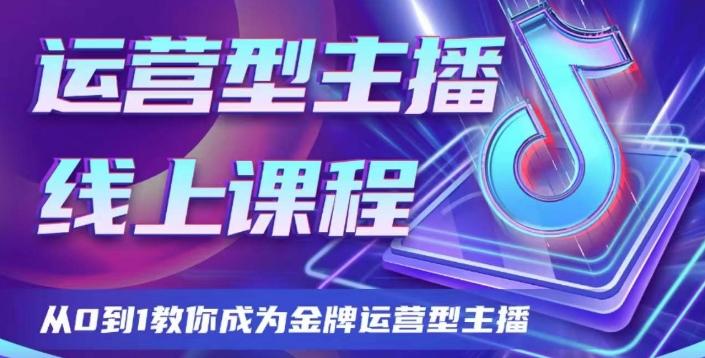 运营型主播课程，从0到1教你成为金牌运营型主播-AI网创