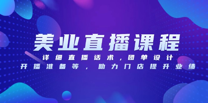美业直播课程，详细直播话术,团单设计,开播准备等，助力门店提升业绩-AI网创