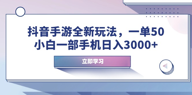抖音手游全新玩法，一单50，小白一部手机日入3000+-AI网创