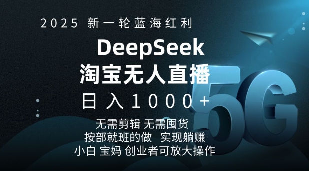 2025新一轮蓝海红利淘宝deepseek独家推出淘宝无人直播5.0躺Z项目，日入多张-AI网创