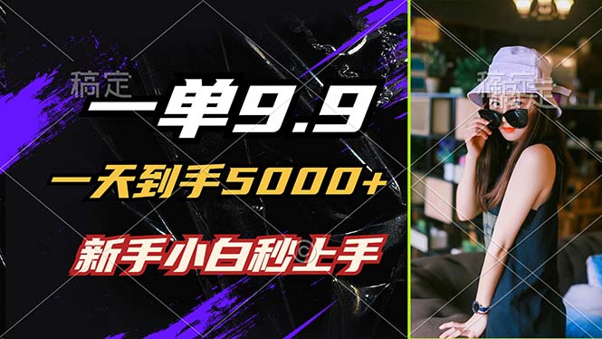 一单9.9，一天到手5000+，不挑人，小白当天上手，制作作品只需1分钟-AI网创