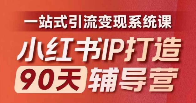 小红书IP打造90天辅导营(第十期)​内容全面升级，一站式引流变现系统课-AI网创