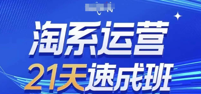淘系运营21天速成班(更新25年3月)，0基础轻松搞定淘系运营，不做假把式-AI网创