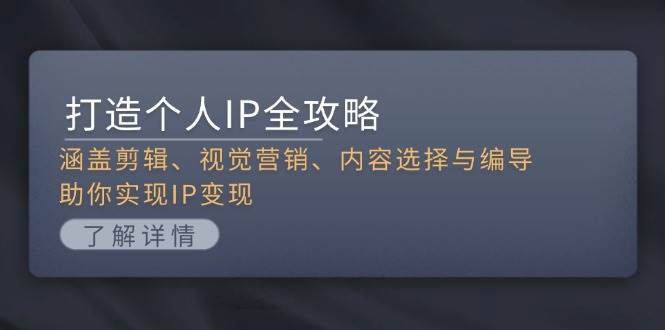 打造个人IP全攻略：涵盖剪辑、视觉营销、内容选择与编导，助你实现IP变现-AI网创