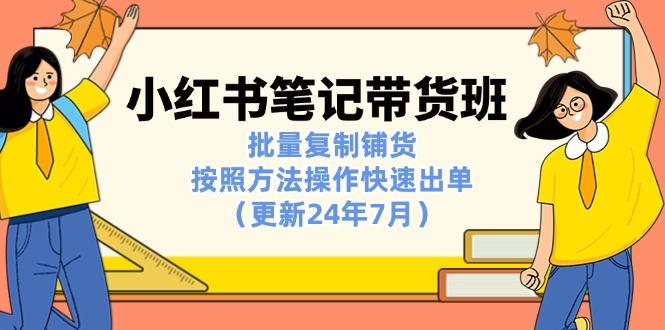 小红书笔记-带货班：批量复制铺货，按照方法操作快速出单(更新24年7月-AI网创