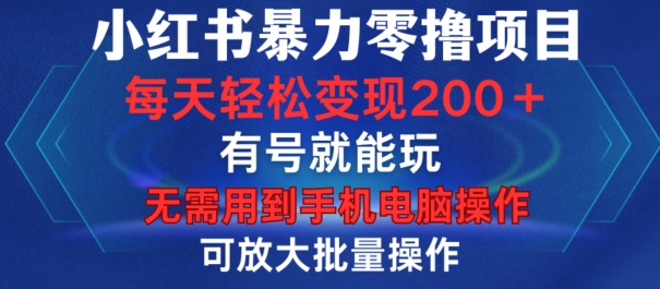 小红书暴力零撸项目，有号就能玩，单号每天变现1到15元，可放大批量操作，无需手机电脑操作【揭秘】-AI网创