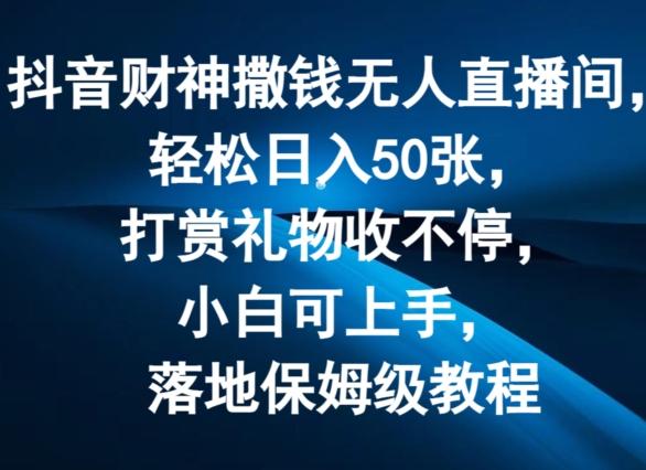 抖音财神撒钱无人直播间轻松日入50张，打赏礼物收不停，小白可上手，落地保姆级教程【揭秘】-AI网创