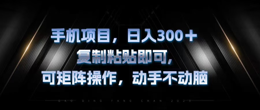 手机项目，日入300+，复制黏贴即可，可矩阵操作，动手不动脑-AI网创