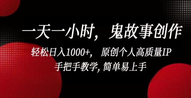 一天一小时，鬼故事创作， 轻松日入1000+， 原创个人高质量IP，手把手教学, 简单易上手【揭秘】-AI网创