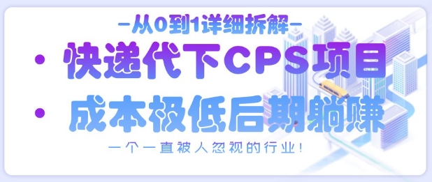 从0到1详细拆解快递代下CPS项目，一个一直被人忽视的行业！-AI网创