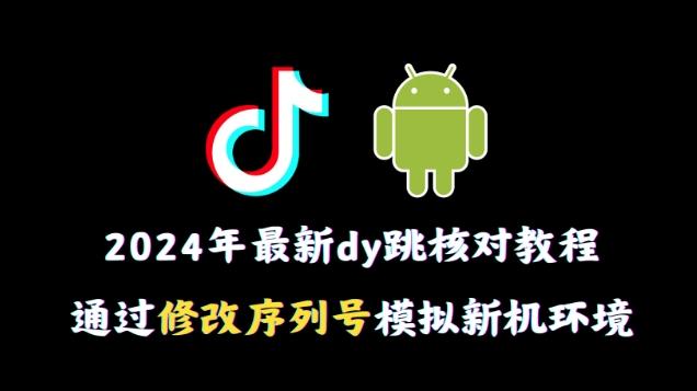 2024年最新抖音跳核对教程，通过修改序列号模拟新机环境【揭秘】-AI网创