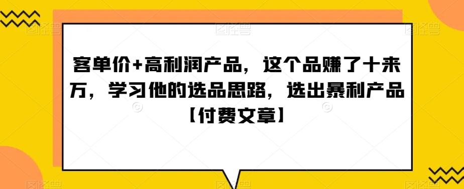 ‮单客‬价+高利润产品，这个品‮了赚‬十来万，‮习学‬他‮选的‬品思路，‮出选‬暴‮产利‬品【付费文章】-AI网创