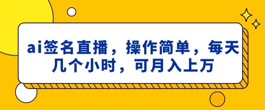 ai签名直播，操作简单，简单几个小时，可月入上万-AI网创