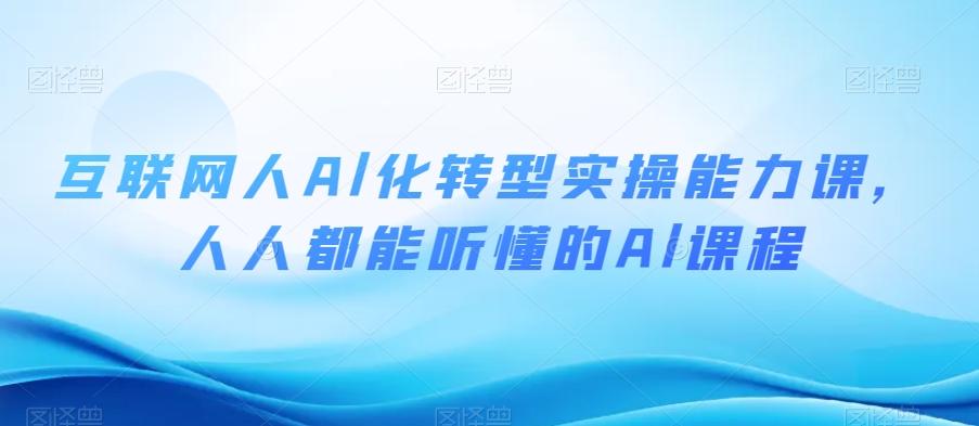 互联网人Al化转型实操能力课，人人都能听懂的Al课程-AI网创