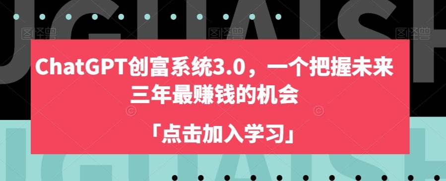 ChatGPT创富系统3.0，一个把握未来三年最赚钱的机会-AI网创