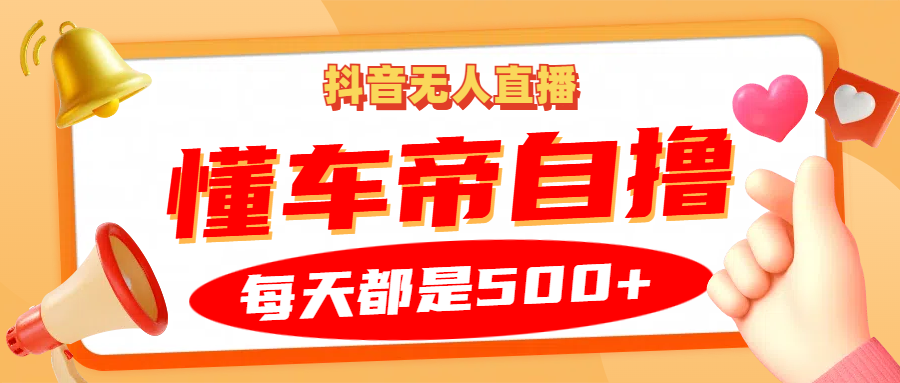 抖音无人直播“懂车帝”自撸玩法，每天2小时收益500+-AI网创