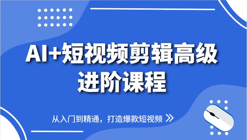 AI+短视频剪辑高级进阶课程，从入门到精通，打造爆款短视频-AI网创