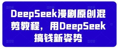 DeepSeek漫剧原创混剪教程，用DeepSeek搞钱新姿势-AI网创