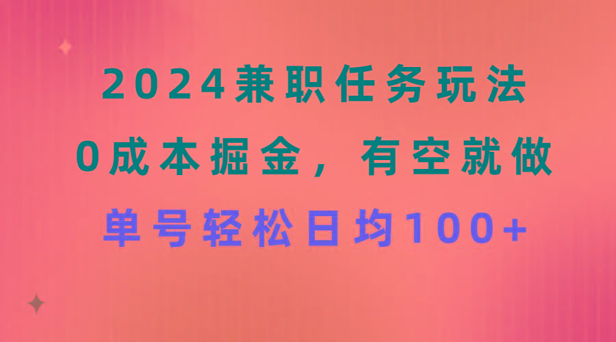 2024兼职任务玩法 0成本掘金，有空就做 单号轻松日均100+-AI网创