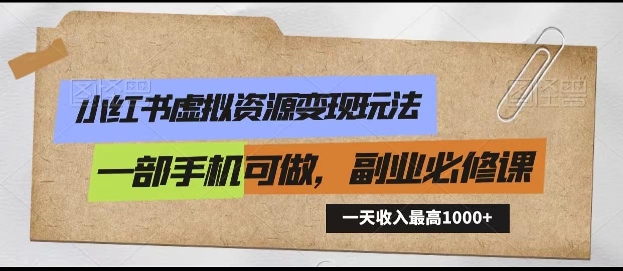 小红书虚拟资源变现玩法，一天最高收入1000+一部手机可做，新手必修课-AI网创