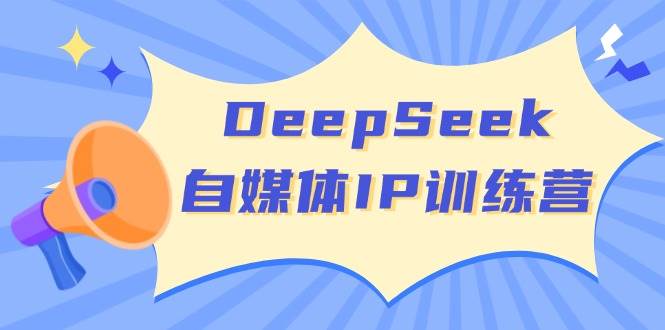 DeepSeek自媒体IP训练营，掌握四位定位法 长板变现模型 开启自媒体新篇章(更新)-AI网创