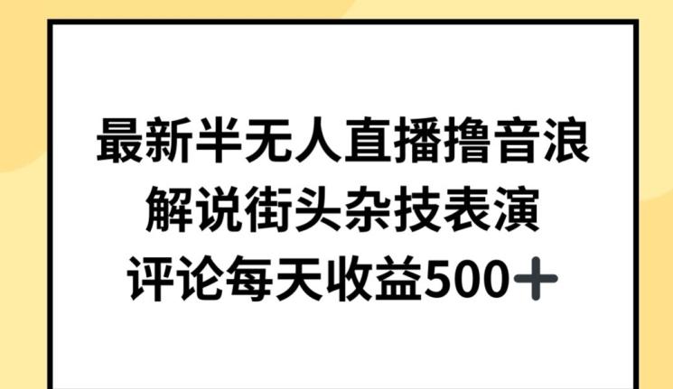 最新半无人直播撸音浪，解说街头杂技表演，平均每天收益500+【揭秘】-AI网创