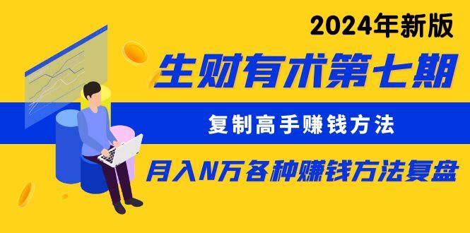 生财有术第七期：复制高手赚钱方法 月入N万各种方法复盘(更新24年0417-AI网创