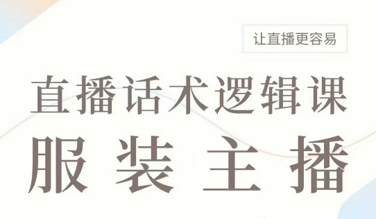 直播带货：服装主播话术逻辑课，服装主播话术大全，让直播更容易-AI网创