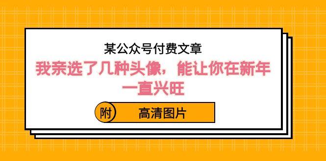 某公众号付费文章：我亲选了几种头像，能让你在新年一直兴旺（附高清图片）-AI网创