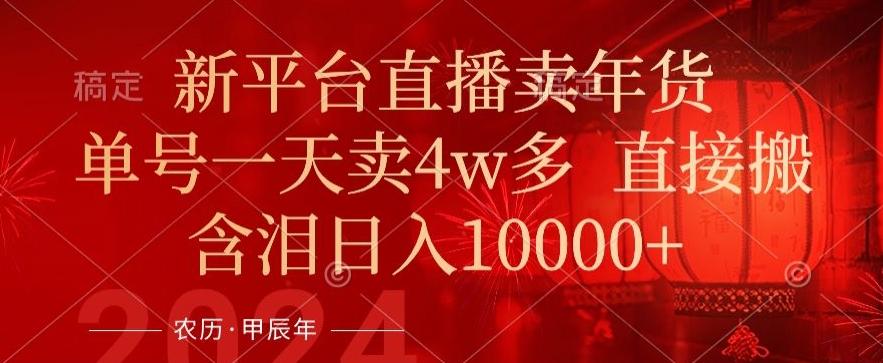 年末红利来了，新平台直播卖年货，单号一天卖4w多，话术场景直接搬，含泪日入1w+【揭秘】-AI网创