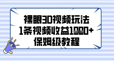 裸眼3D视频玩法，1条视频收益几张，保姆级教程-AI网创