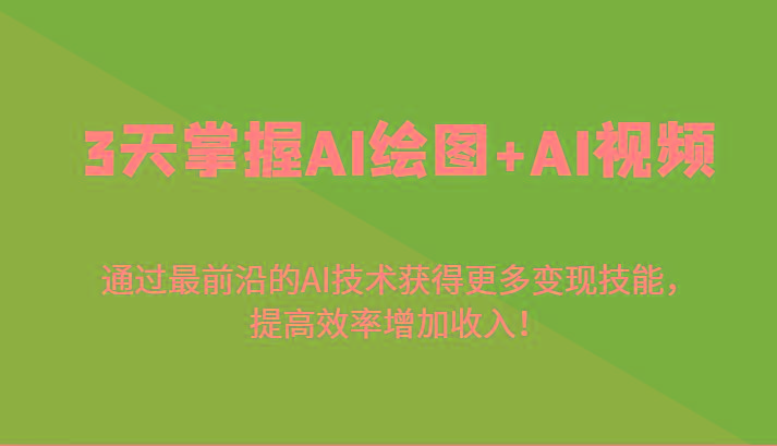 3天掌握AI绘图+AI视频，通过最前沿的AI技术获得更多变现技能，提高效率增加收入！-AI网创