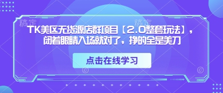 TK美区无货源店群项目【2.0整套玩法】，闭着眼睛入场就对了，挣的全是美刀-AI网创