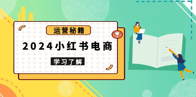 2024小红书电商教程，从入门到实战，教你有效打造爆款店铺，掌握选品技巧-AI网创