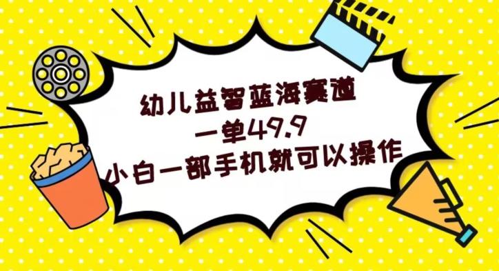 幼儿益智蓝海赛道，一单49.9，小白一部手机就可以操作-AI网创