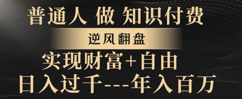 普通人做知识付费，实现财富自由，逆风翻盘，日入过千，年入百万-AI网创