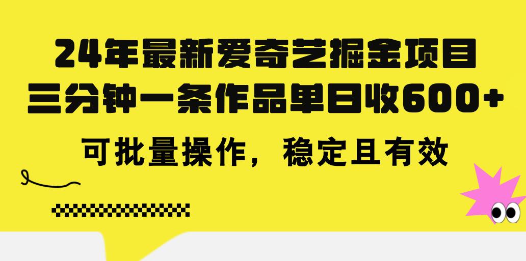 24年 最新爱奇艺掘金项目，三分钟一条作品单日收600+，可批量操作，稳…-AI网创