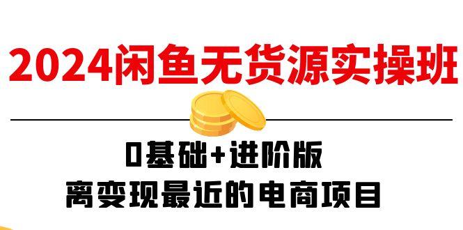 2024闲鱼-无货源实操班：0基础+进阶版，离变现最近的电商项目(15节-AI网创
