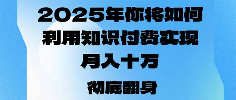 2025年，你将如何利用知识付费实现月入十万，甚至年入百万？-AI网创