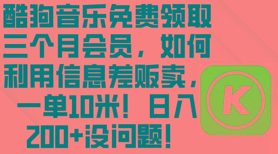 酷狗音乐免费领取三个月会员，利用信息差贩卖，一单10米！日入200+没问题-AI网创