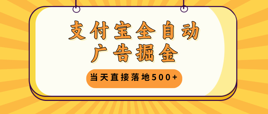 支付宝全自动广告掘金，当天直接落地500+，无需养鸡可矩阵放大操作-AI网创