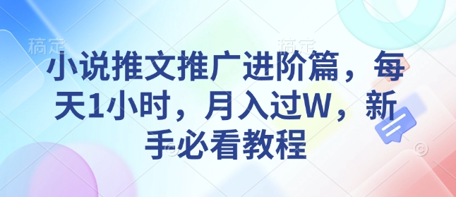 小说推文推广进阶篇，每天1小时，月入过W，新手必看教程-AI网创