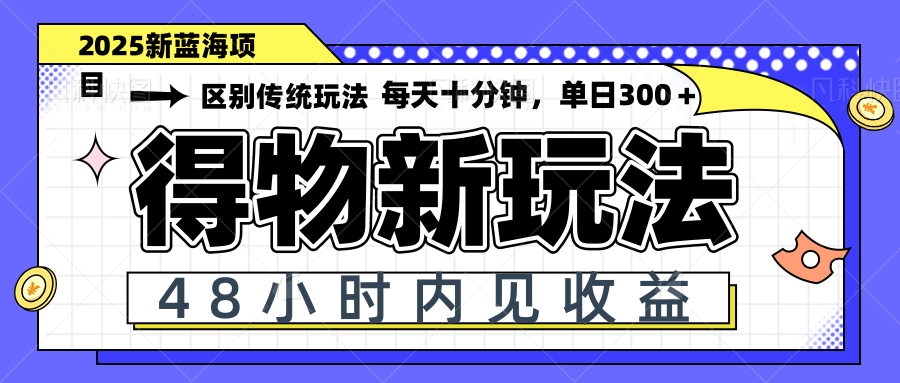 得物新玩法，48小时内见收益，一天变现300＋，可矩阵-AI网创