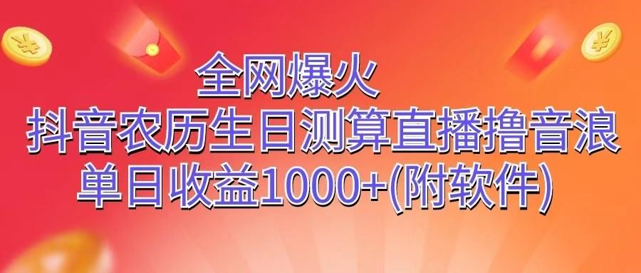 全网爆火，抖音农历生日测算直播撸音浪，单日收益1000+-AI网创