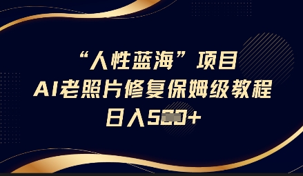 人性蓝海AI老照片修复项目保姆级教程，长期复购，轻松日入5张-AI网创